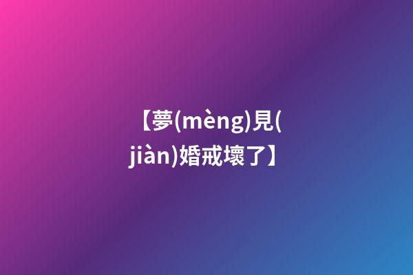 【夢(mèng)見(jiàn)婚戒壞了】