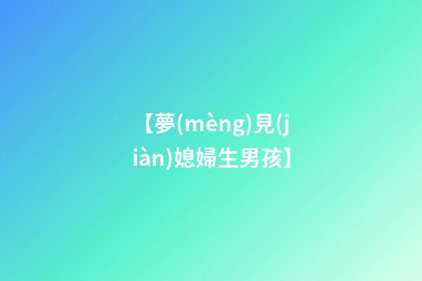 【夢(mèng)見(jiàn)媳婦生男孩】