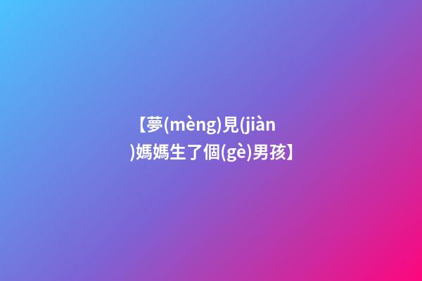 【夢(mèng)見(jiàn)媽媽生了個(gè)男孩】