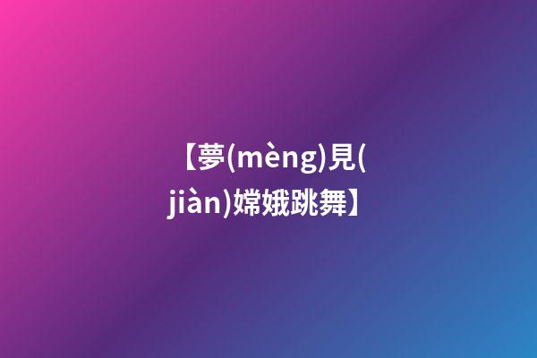 【夢(mèng)見(jiàn)嫦娥跳舞】