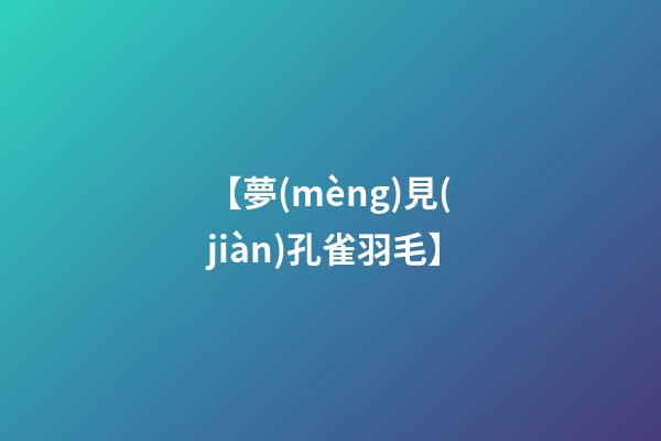 【夢(mèng)見(jiàn)孔雀羽毛】