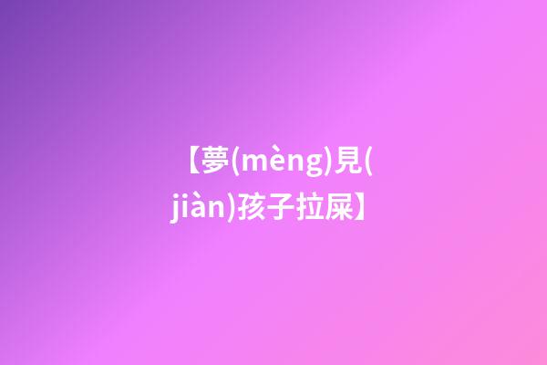 【夢(mèng)見(jiàn)孩子拉屎】