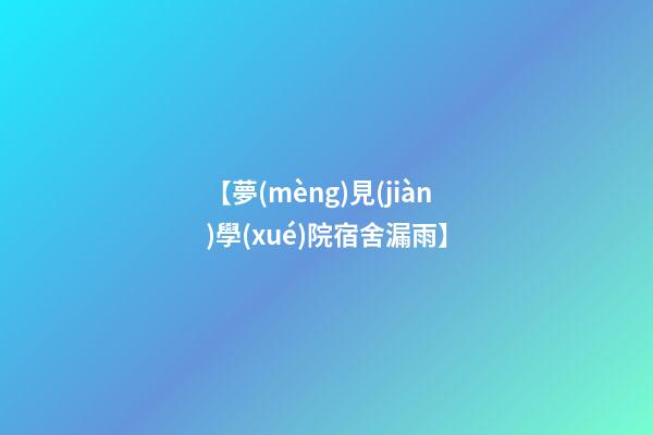 【夢(mèng)見(jiàn)學(xué)院宿舍漏雨】