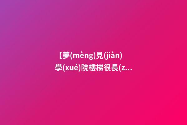 【夢(mèng)見(jiàn)學(xué)院樓梯很長(zhǎng)】