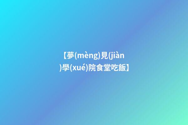 【夢(mèng)見(jiàn)學(xué)院食堂吃飯】