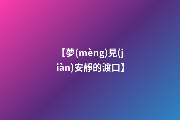 【夢(mèng)見(jiàn)安靜的渡口】