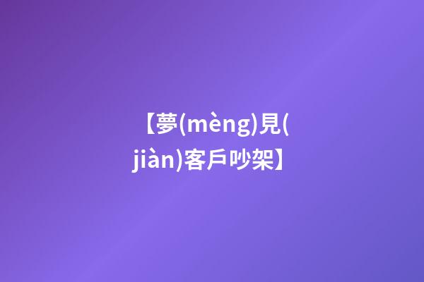 【夢(mèng)見(jiàn)客戶吵架】