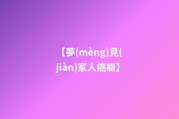【夢(mèng)見(jiàn)家人癌癥】
