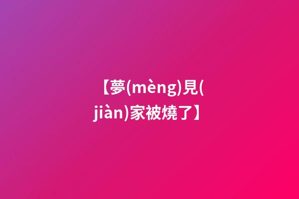 【夢(mèng)見(jiàn)家被燒了】