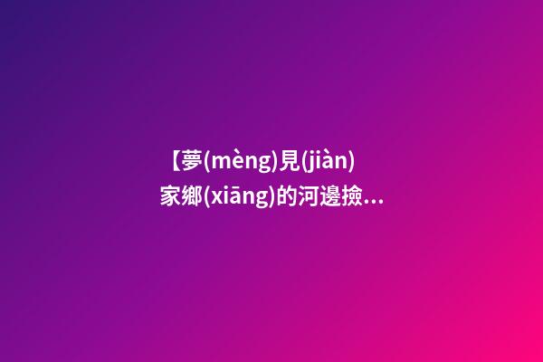 【夢(mèng)見(jiàn)家鄉(xiāng)的河邊撿鴨蛋】