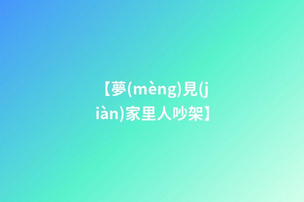 【夢(mèng)見(jiàn)家里人吵架】