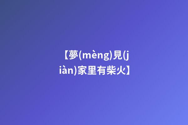 【夢(mèng)見(jiàn)家里有柴火】