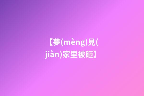 【夢(mèng)見(jiàn)家里被砸】