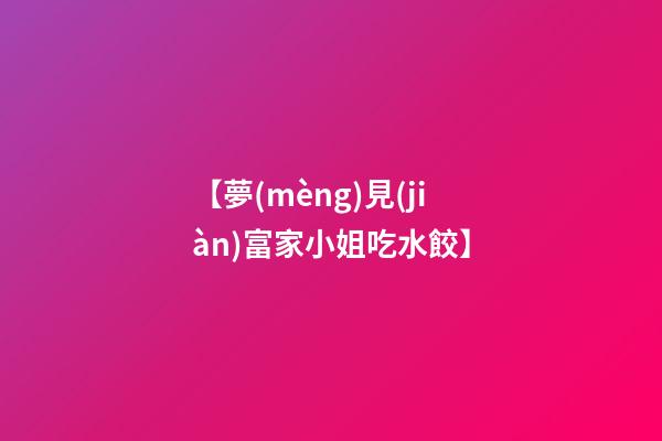 【夢(mèng)見(jiàn)富家小姐吃水餃】