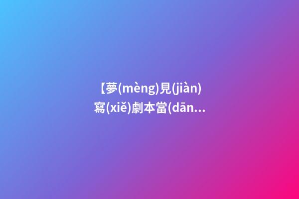 【夢(mèng)見(jiàn)寫(xiě)劇本當(dāng)演員】
