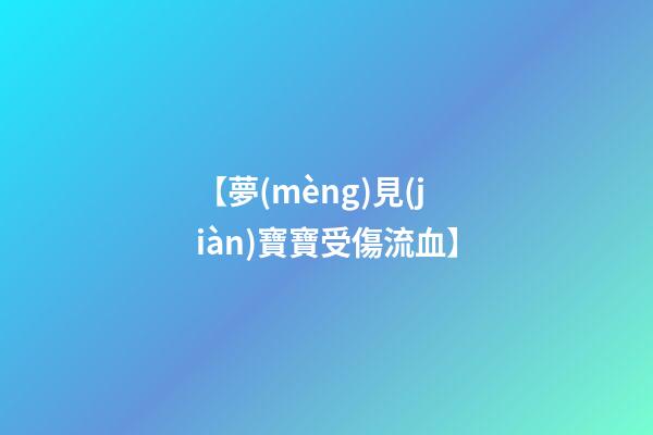 【夢(mèng)見(jiàn)寶寶受傷流血】