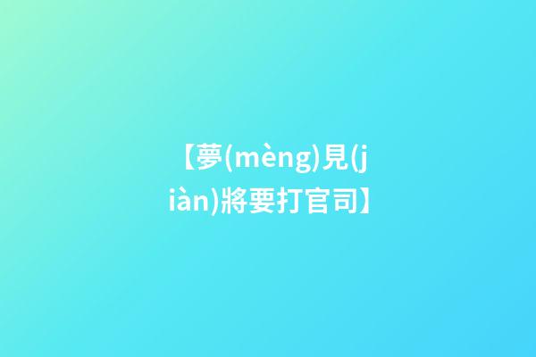 【夢(mèng)見(jiàn)將要打官司】