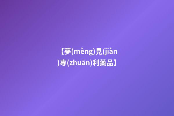 【夢(mèng)見(jiàn)專(zhuān)利藥品】