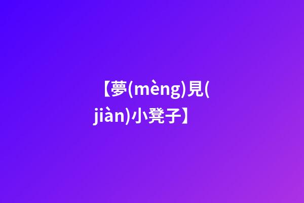 【夢(mèng)見(jiàn)小凳子】