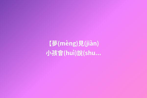 【夢(mèng)見(jiàn)小孩會(huì)說(shuō)話(huà)】