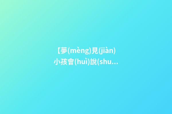 【夢(mèng)見(jiàn)小孩會(huì)說(shuō)話】