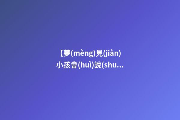 【夢(mèng)見(jiàn)小孩會(huì)說(shuō)話了】