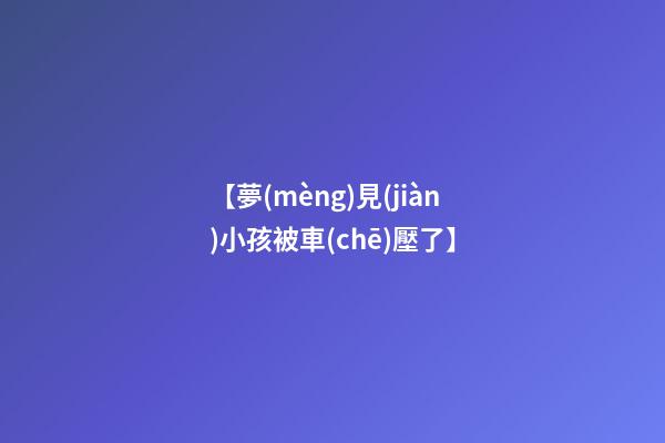 【夢(mèng)見(jiàn)小孩被車(chē)壓了】
