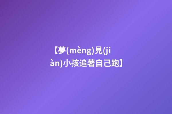 【夢(mèng)見(jiàn)小孩追著自己跑】
