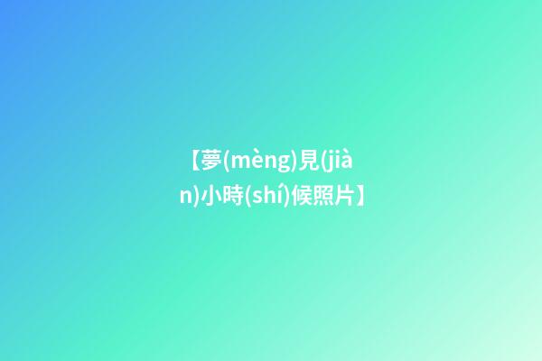 【夢(mèng)見(jiàn)小時(shí)候照片】