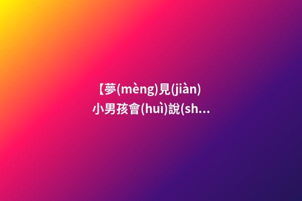 【夢(mèng)見(jiàn)小男孩會(huì)說(shuō)話了】