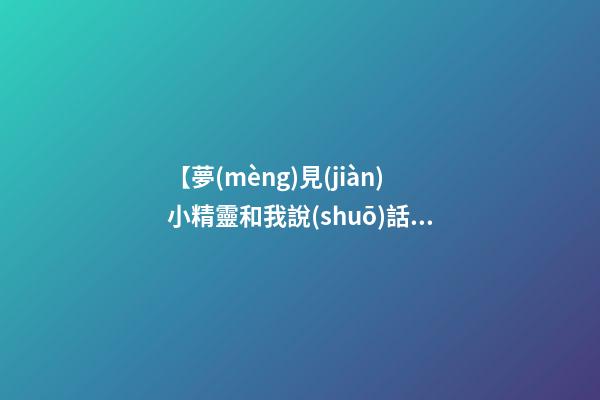 【夢(mèng)見(jiàn)小精靈和我說(shuō)話(huà)】