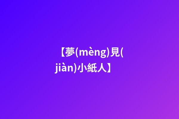 【夢(mèng)見(jiàn)小紙人】