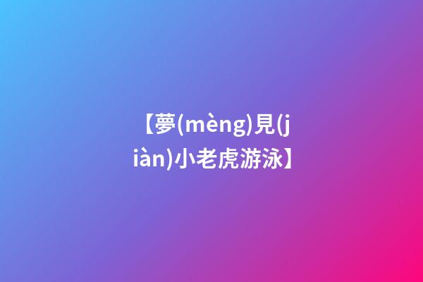 【夢(mèng)見(jiàn)小老虎游泳】