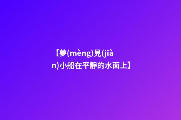 【夢(mèng)見(jiàn)小船在平靜的水面上】