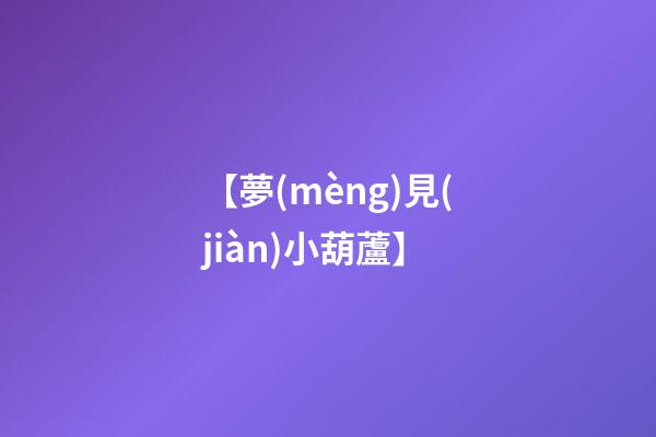 【夢(mèng)見(jiàn)小葫蘆】