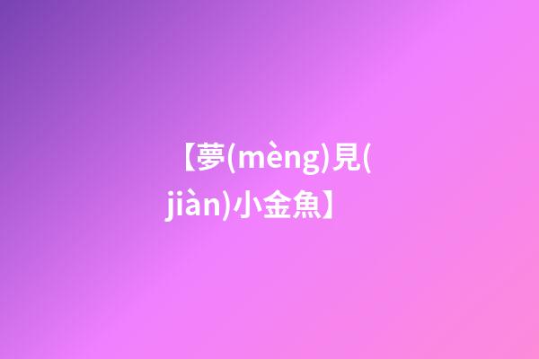 【夢(mèng)見(jiàn)小金魚】