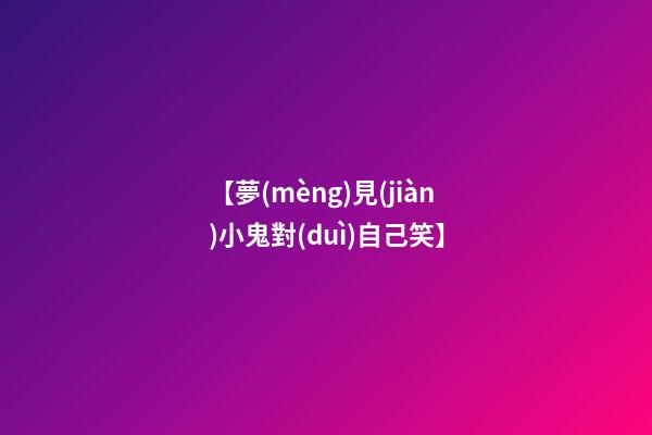 【夢(mèng)見(jiàn)小鬼對(duì)自己笑】