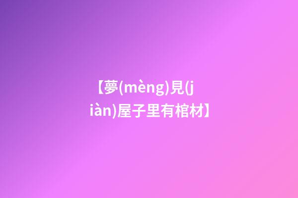 【夢(mèng)見(jiàn)屋子里有棺材】