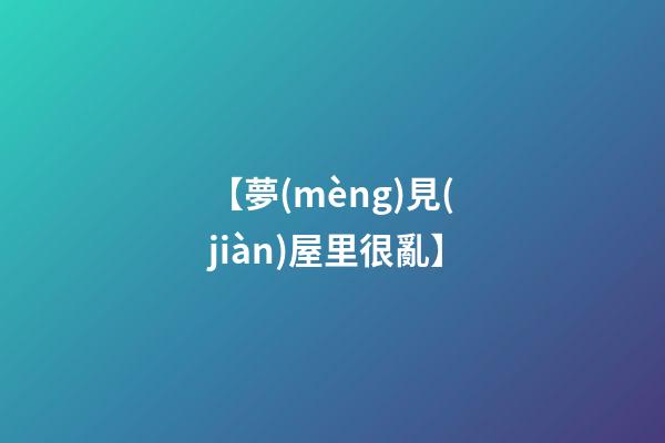 【夢(mèng)見(jiàn)屋里很亂】