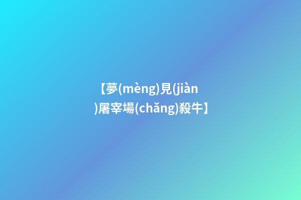 【夢(mèng)見(jiàn)屠宰場(chǎng)殺牛】