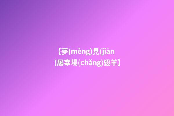 【夢(mèng)見(jiàn)屠宰場(chǎng)殺羊】