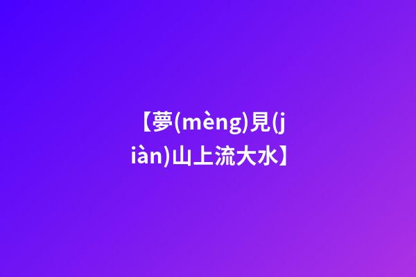 【夢(mèng)見(jiàn)山上流大水】