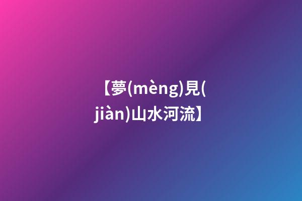 【夢(mèng)見(jiàn)山水河流】