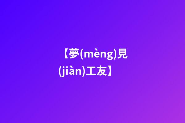 【夢(mèng)見(jiàn)工友】