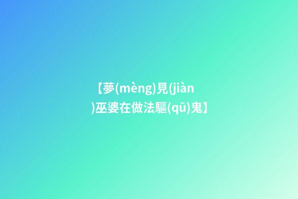【夢(mèng)見(jiàn)巫婆在做法驅(qū)鬼】
