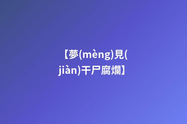 【夢(mèng)見(jiàn)干尸腐爛】