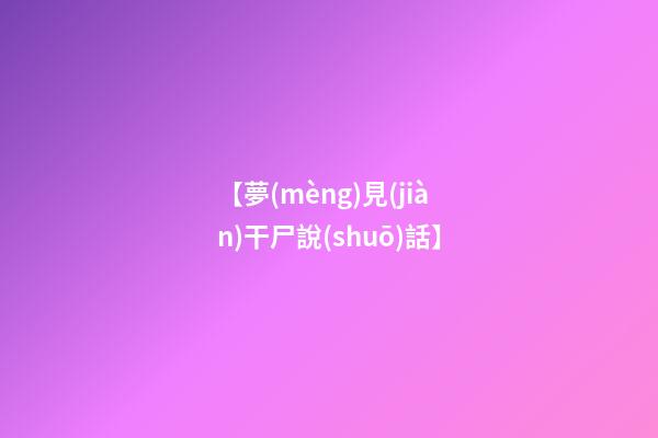 【夢(mèng)見(jiàn)干尸說(shuō)話】