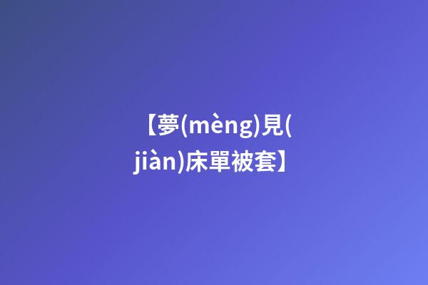 【夢(mèng)見(jiàn)床單被套】