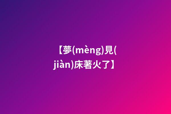 【夢(mèng)見(jiàn)床著火了】