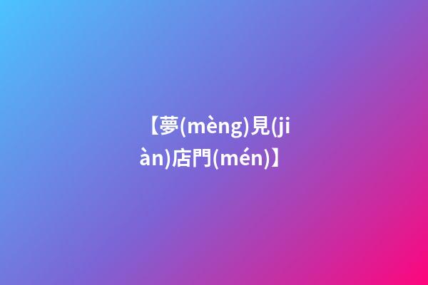 【夢(mèng)見(jiàn)店門(mén)】